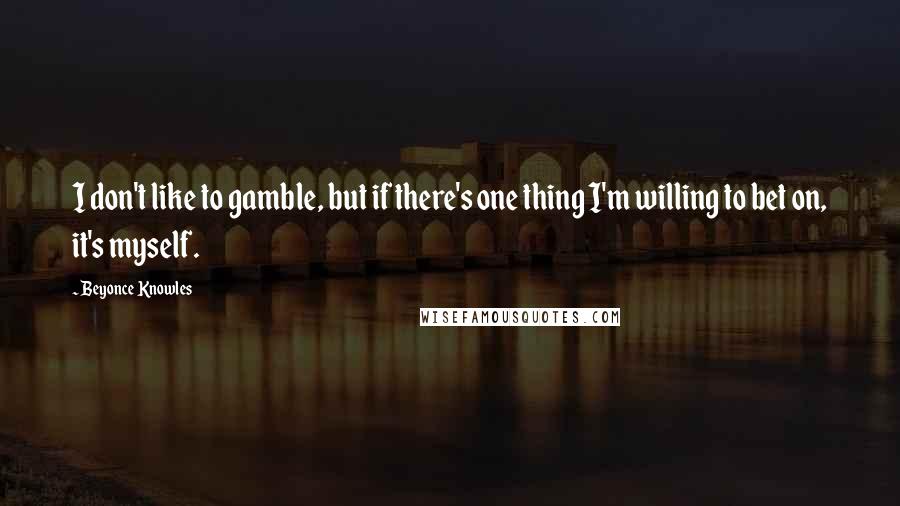 Beyonce Knowles Quotes: I don't like to gamble, but if there's one thing I'm willing to bet on, it's myself.