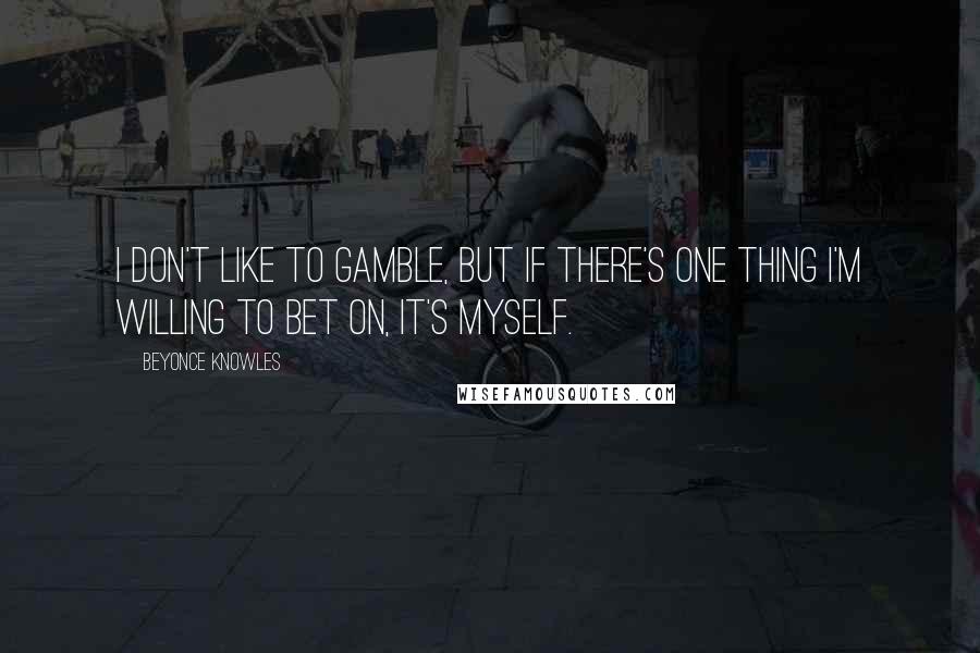 Beyonce Knowles Quotes: I don't like to gamble, but if there's one thing I'm willing to bet on, it's myself.