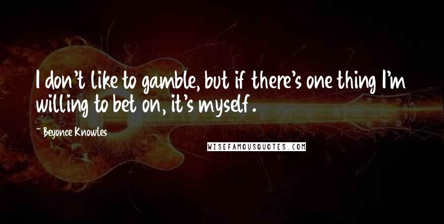 Beyonce Knowles Quotes: I don't like to gamble, but if there's one thing I'm willing to bet on, it's myself.