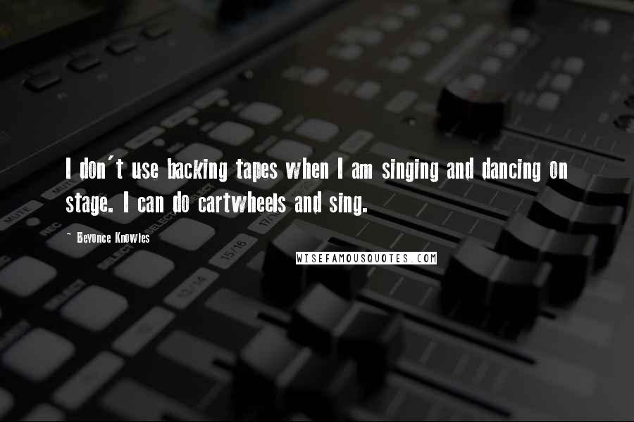 Beyonce Knowles Quotes: I don't use backing tapes when I am singing and dancing on stage. I can do cartwheels and sing.