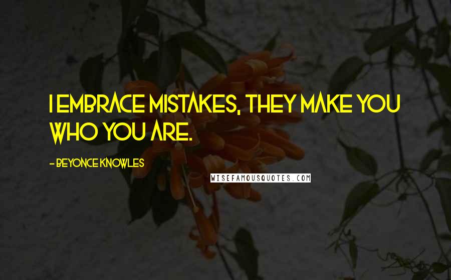 Beyonce Knowles Quotes: I embrace mistakes, they make you who you are.