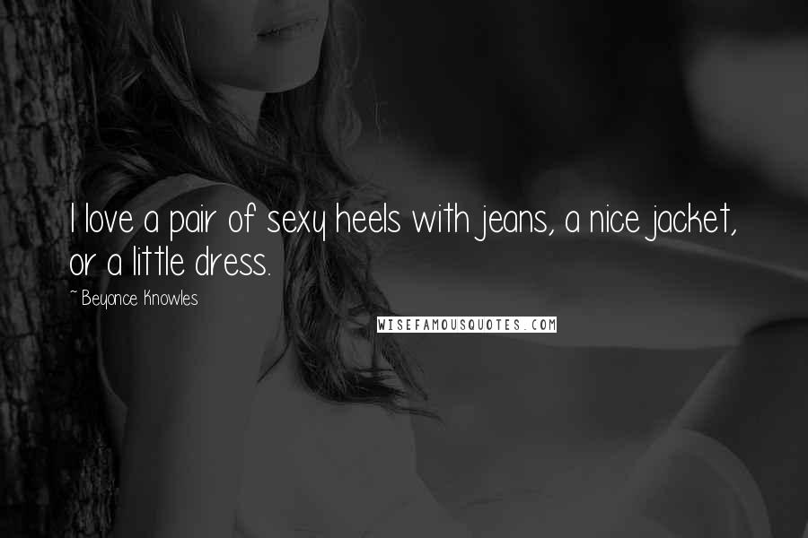 Beyonce Knowles Quotes: I love a pair of sexy heels with jeans, a nice jacket, or a little dress.