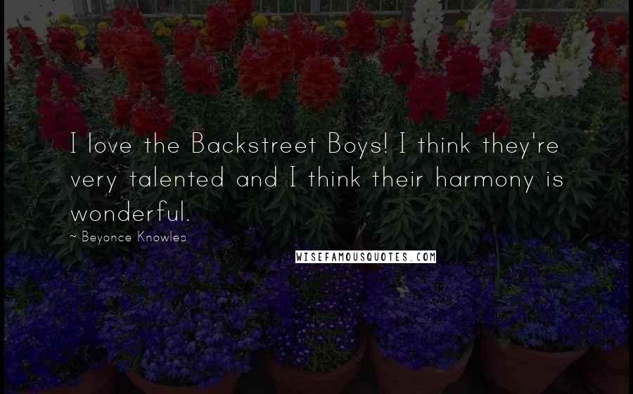 Beyonce Knowles Quotes: I love the Backstreet Boys! I think they're very talented and I think their harmony is wonderful.