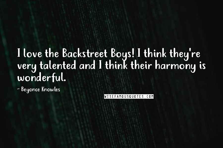 Beyonce Knowles Quotes: I love the Backstreet Boys! I think they're very talented and I think their harmony is wonderful.