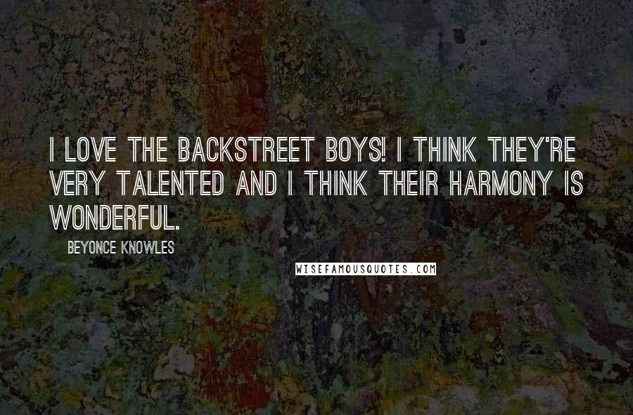 Beyonce Knowles Quotes: I love the Backstreet Boys! I think they're very talented and I think their harmony is wonderful.