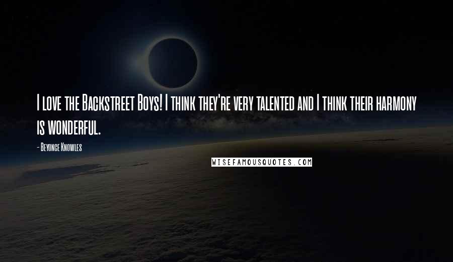 Beyonce Knowles Quotes: I love the Backstreet Boys! I think they're very talented and I think their harmony is wonderful.