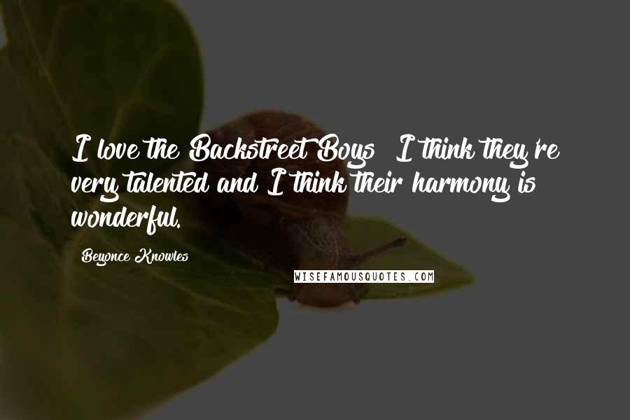 Beyonce Knowles Quotes: I love the Backstreet Boys! I think they're very talented and I think their harmony is wonderful.