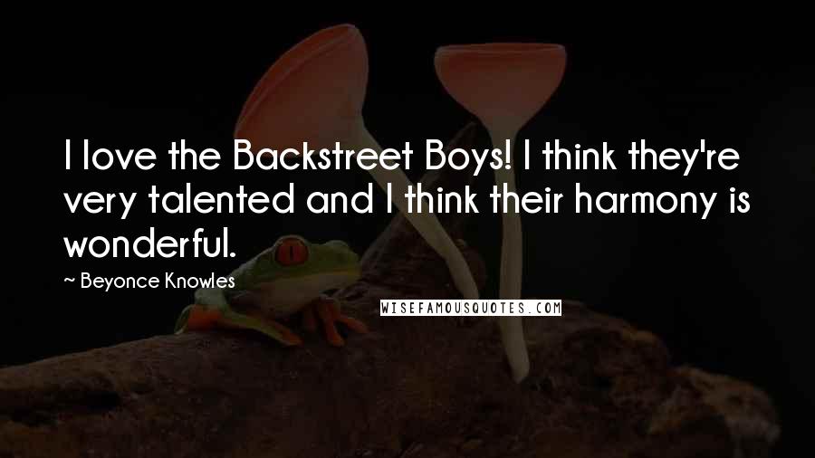Beyonce Knowles Quotes: I love the Backstreet Boys! I think they're very talented and I think their harmony is wonderful.
