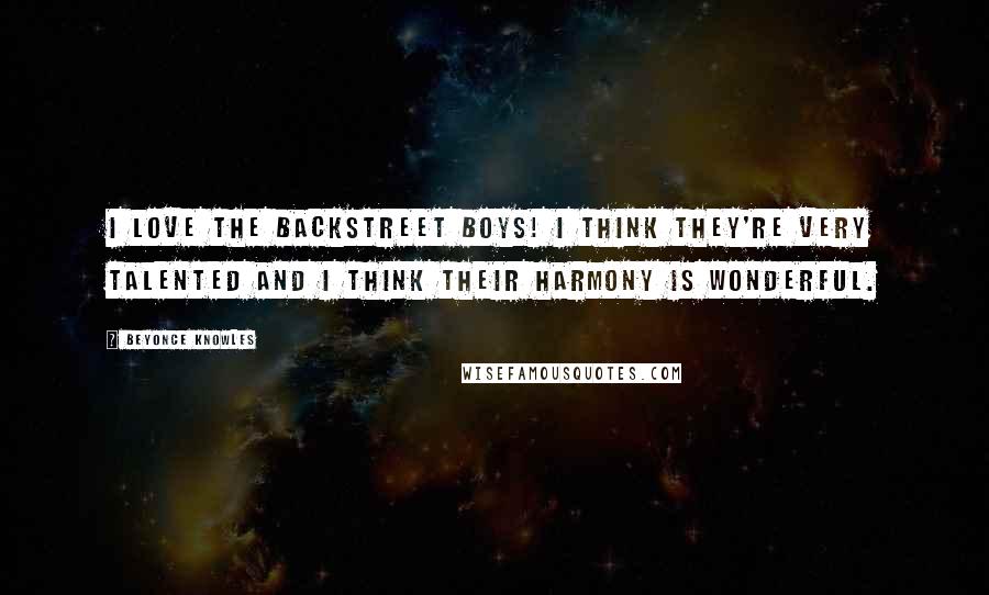 Beyonce Knowles Quotes: I love the Backstreet Boys! I think they're very talented and I think their harmony is wonderful.