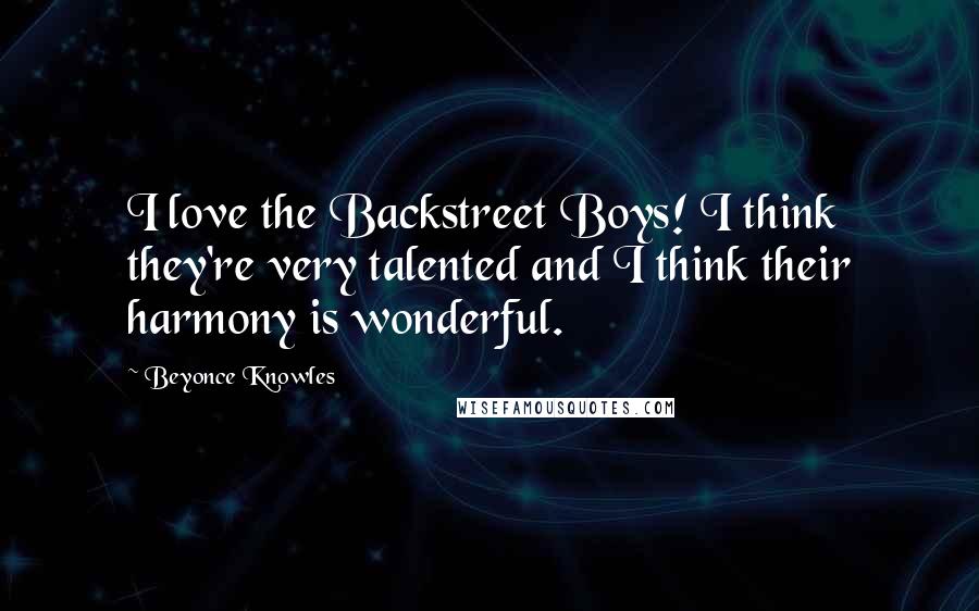 Beyonce Knowles Quotes: I love the Backstreet Boys! I think they're very talented and I think their harmony is wonderful.
