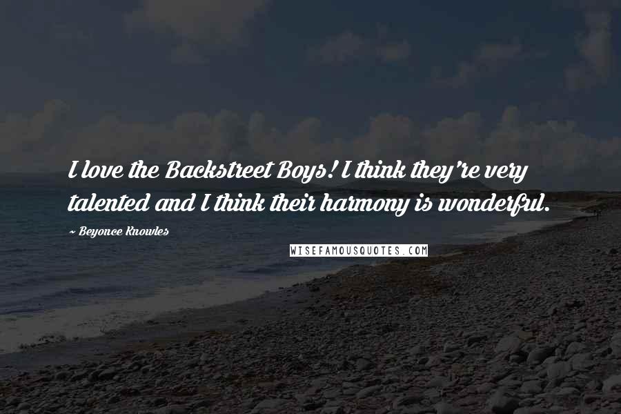 Beyonce Knowles Quotes: I love the Backstreet Boys! I think they're very talented and I think their harmony is wonderful.