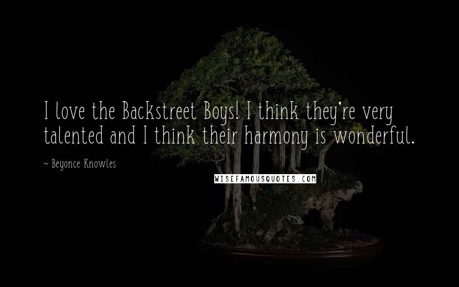 Beyonce Knowles Quotes: I love the Backstreet Boys! I think they're very talented and I think their harmony is wonderful.
