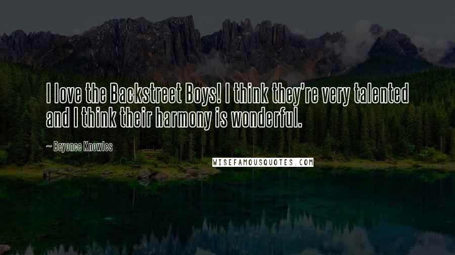 Beyonce Knowles Quotes: I love the Backstreet Boys! I think they're very talented and I think their harmony is wonderful.