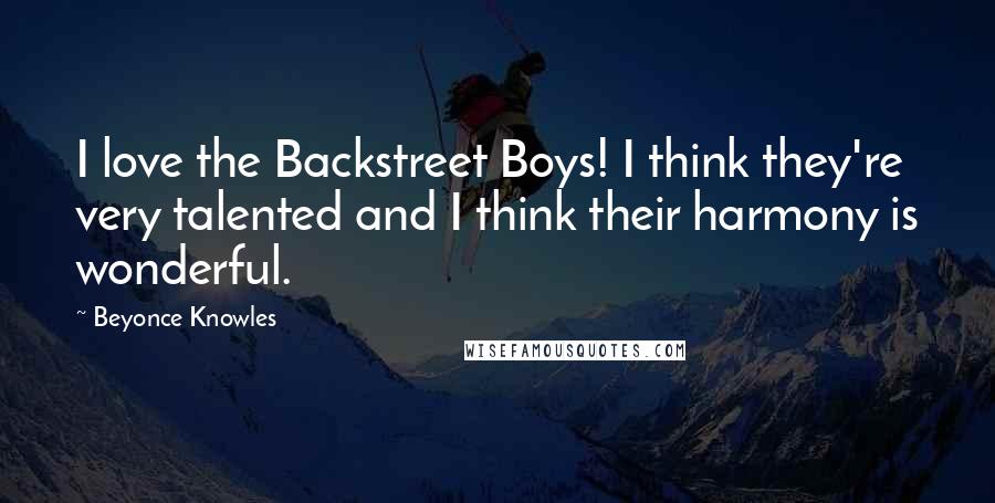 Beyonce Knowles Quotes: I love the Backstreet Boys! I think they're very talented and I think their harmony is wonderful.