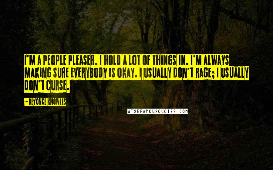 Beyonce Knowles Quotes: I'm a people pleaser. I hold a lot of things in. I'm always making sure everybody is okay. I usually don't rage; I usually don't curse.