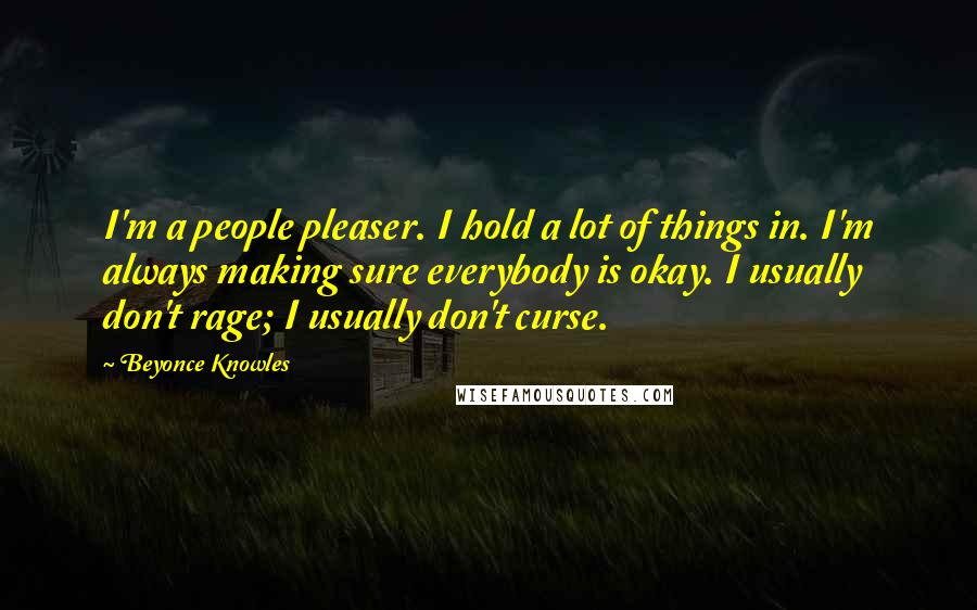 Beyonce Knowles Quotes: I'm a people pleaser. I hold a lot of things in. I'm always making sure everybody is okay. I usually don't rage; I usually don't curse.