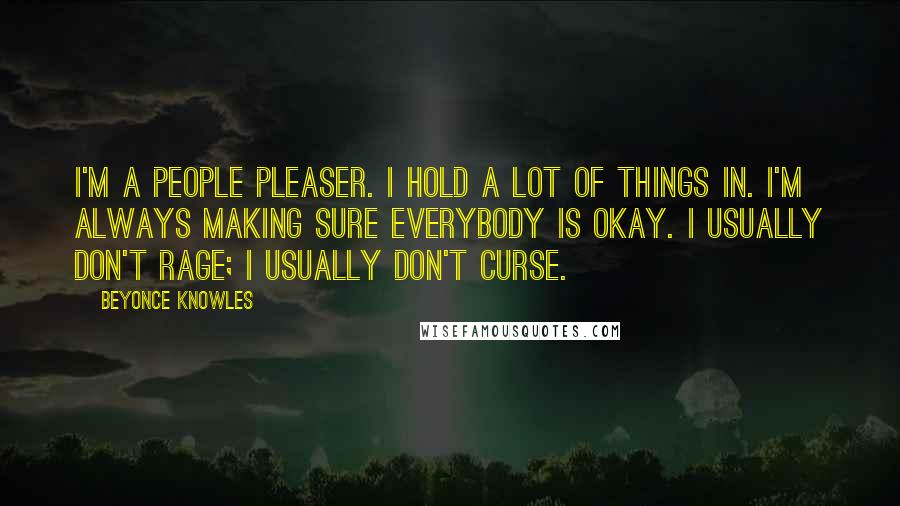 Beyonce Knowles Quotes: I'm a people pleaser. I hold a lot of things in. I'm always making sure everybody is okay. I usually don't rage; I usually don't curse.