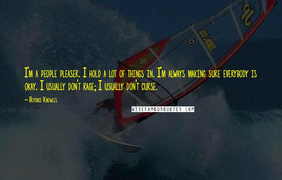 Beyonce Knowles Quotes: I'm a people pleaser. I hold a lot of things in. I'm always making sure everybody is okay. I usually don't rage; I usually don't curse.