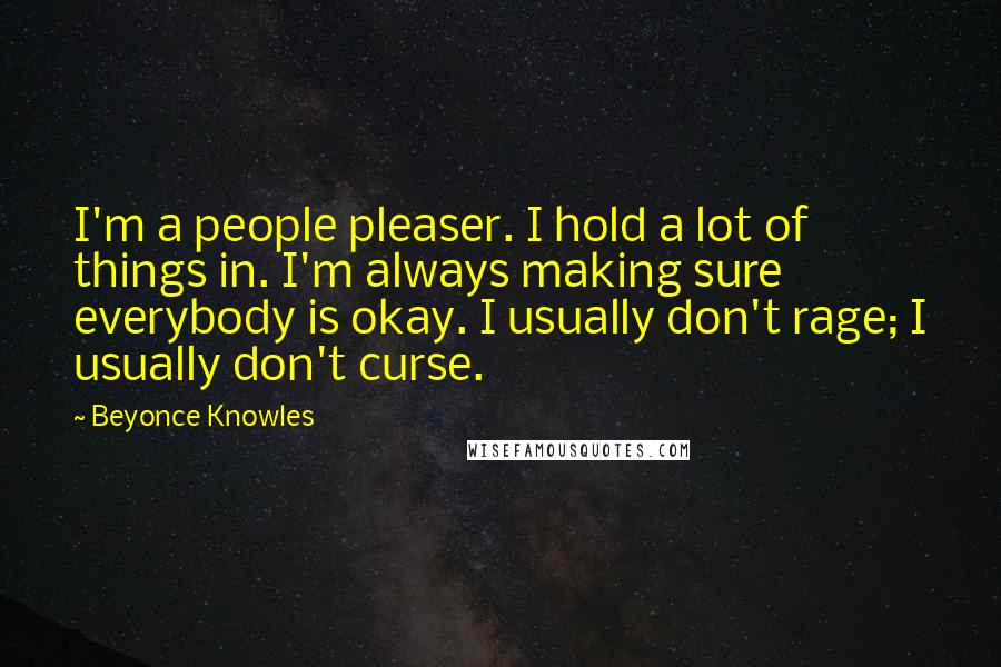 Beyonce Knowles Quotes: I'm a people pleaser. I hold a lot of things in. I'm always making sure everybody is okay. I usually don't rage; I usually don't curse.