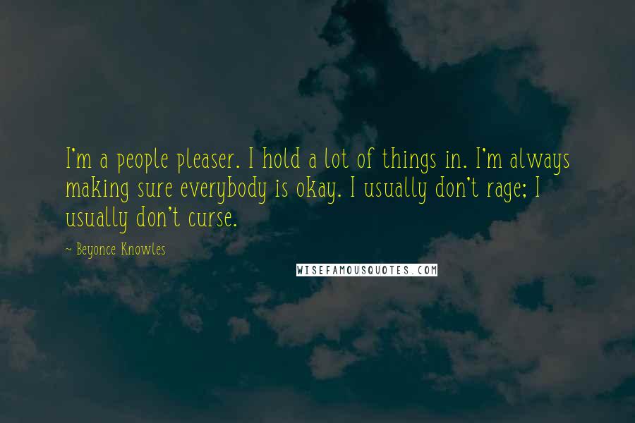 Beyonce Knowles Quotes: I'm a people pleaser. I hold a lot of things in. I'm always making sure everybody is okay. I usually don't rage; I usually don't curse.