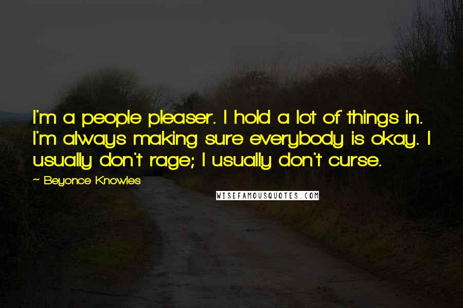 Beyonce Knowles Quotes: I'm a people pleaser. I hold a lot of things in. I'm always making sure everybody is okay. I usually don't rage; I usually don't curse.