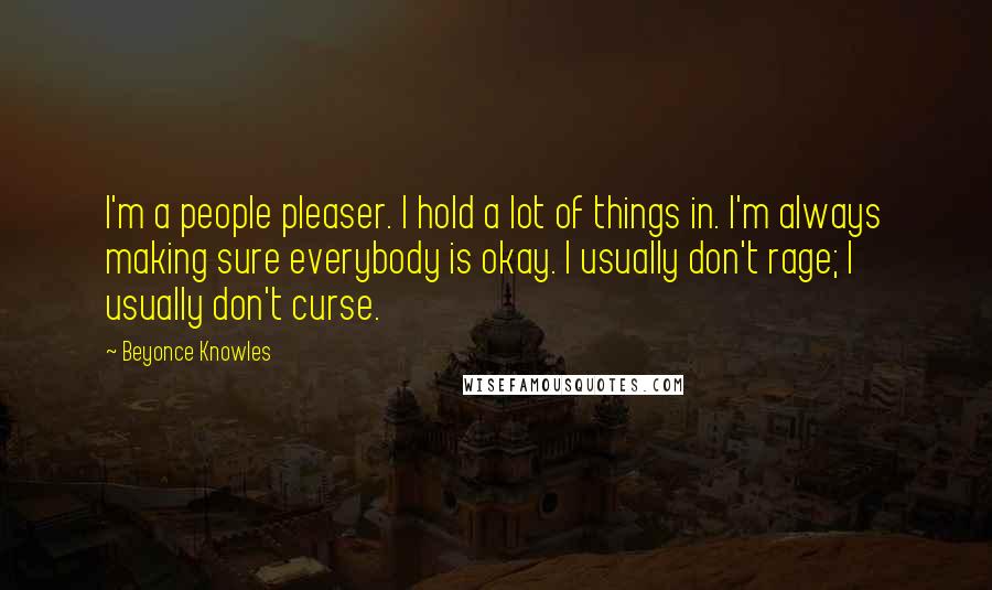 Beyonce Knowles Quotes: I'm a people pleaser. I hold a lot of things in. I'm always making sure everybody is okay. I usually don't rage; I usually don't curse.