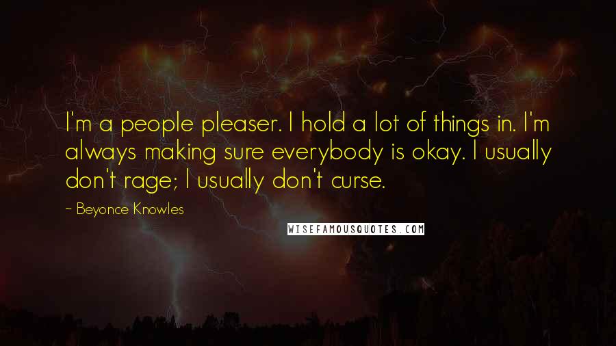 Beyonce Knowles Quotes: I'm a people pleaser. I hold a lot of things in. I'm always making sure everybody is okay. I usually don't rage; I usually don't curse.