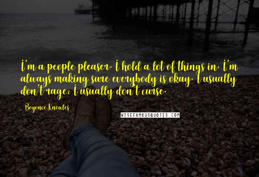 Beyonce Knowles Quotes: I'm a people pleaser. I hold a lot of things in. I'm always making sure everybody is okay. I usually don't rage; I usually don't curse.