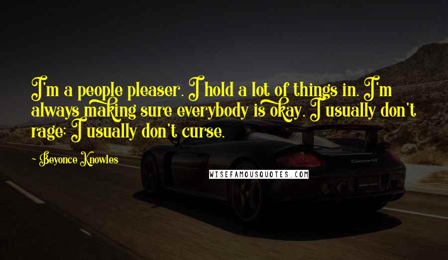 Beyonce Knowles Quotes: I'm a people pleaser. I hold a lot of things in. I'm always making sure everybody is okay. I usually don't rage; I usually don't curse.