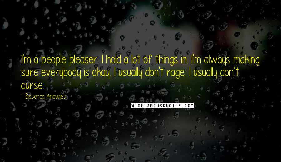 Beyonce Knowles Quotes: I'm a people pleaser. I hold a lot of things in. I'm always making sure everybody is okay. I usually don't rage; I usually don't curse.