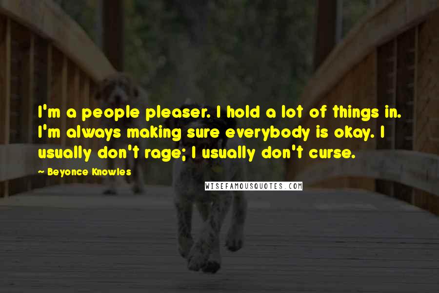 Beyonce Knowles Quotes: I'm a people pleaser. I hold a lot of things in. I'm always making sure everybody is okay. I usually don't rage; I usually don't curse.