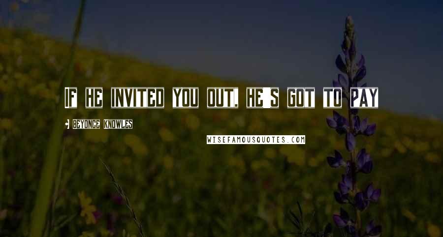 Beyonce Knowles Quotes: If he invited you out, he's got to pay