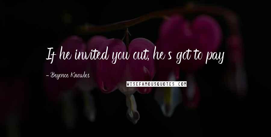 Beyonce Knowles Quotes: If he invited you out, he's got to pay