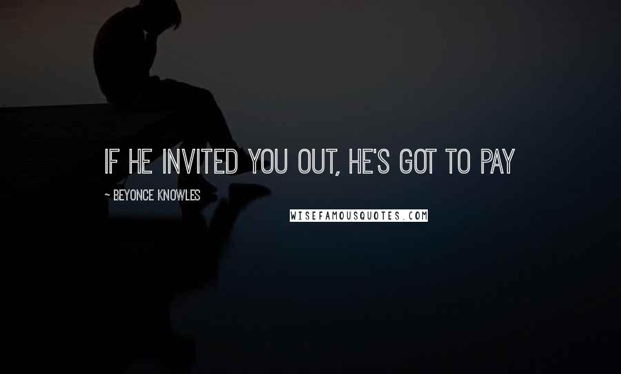 Beyonce Knowles Quotes: If he invited you out, he's got to pay