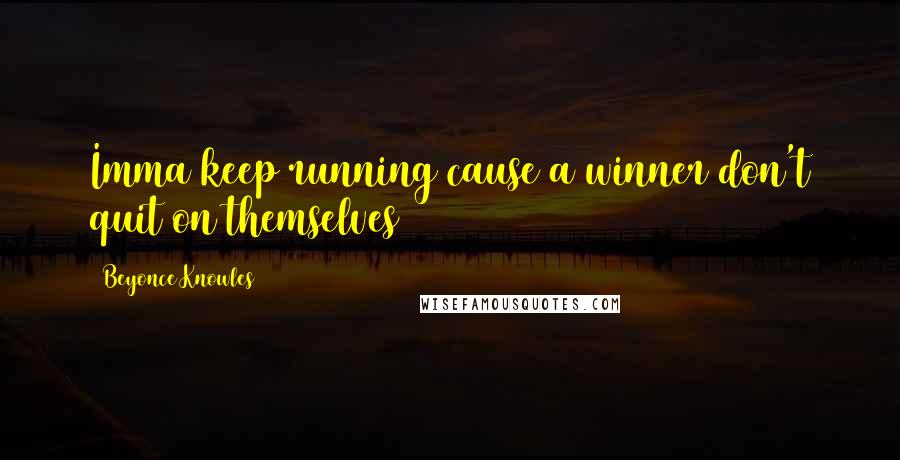 Beyonce Knowles Quotes: Imma keep running cause a winner don't quit on themselves