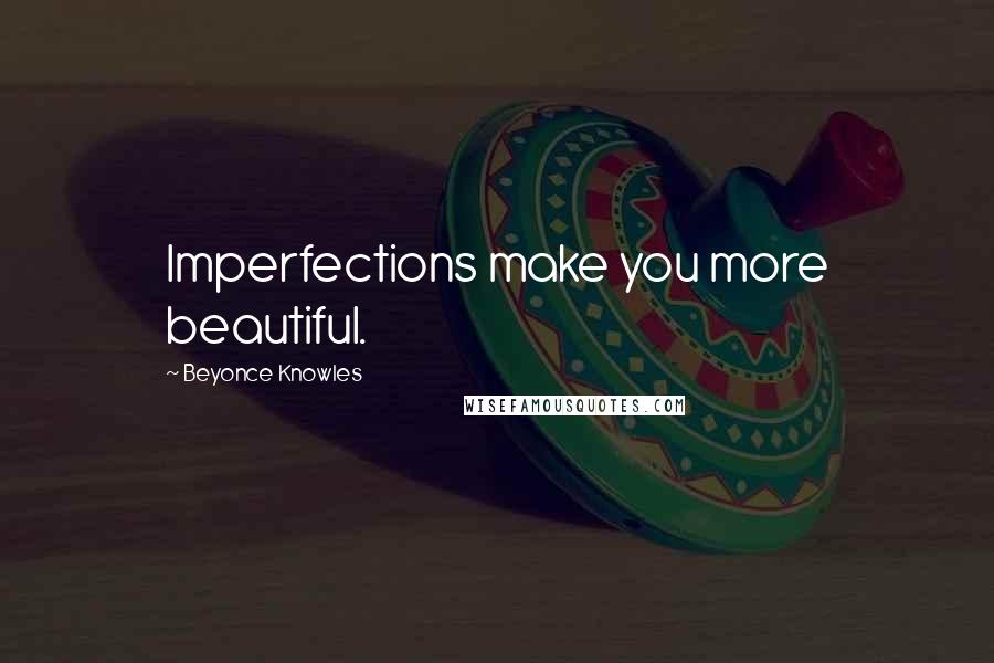 Beyonce Knowles Quotes: Imperfections make you more beautiful.
