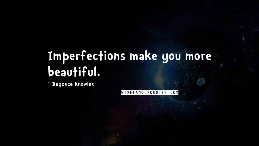 Beyonce Knowles Quotes: Imperfections make you more beautiful.