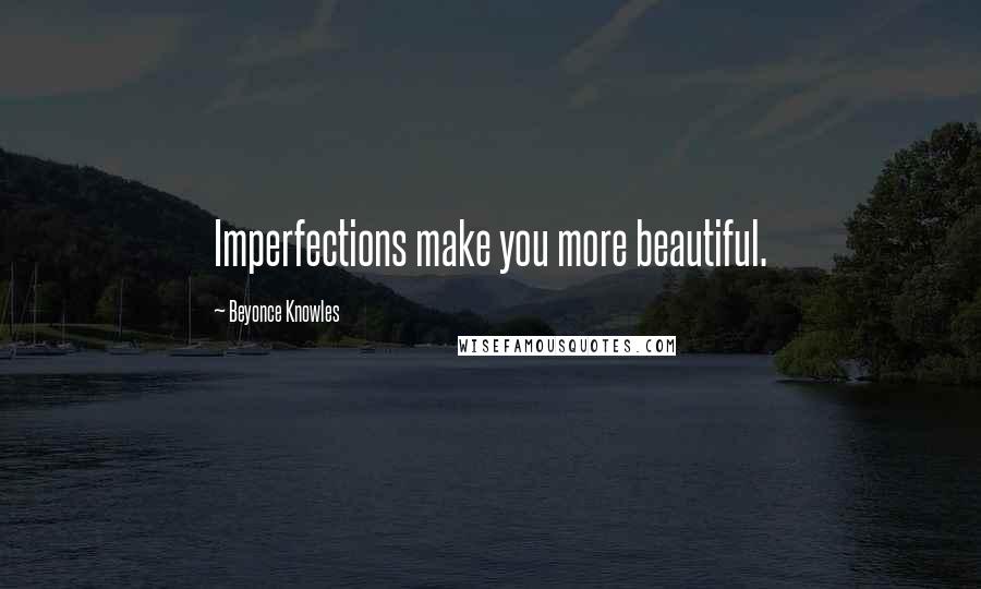 Beyonce Knowles Quotes: Imperfections make you more beautiful.
