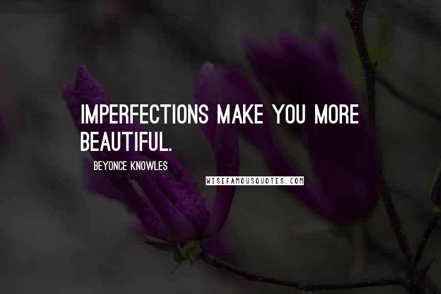 Beyonce Knowles Quotes: Imperfections make you more beautiful.