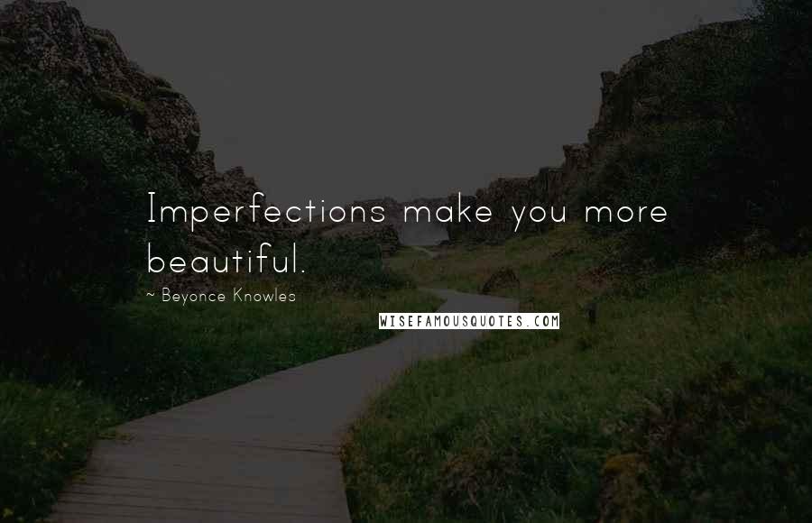 Beyonce Knowles Quotes: Imperfections make you more beautiful.