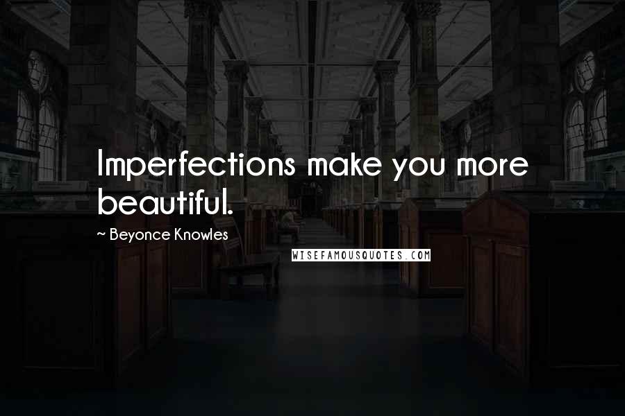 Beyonce Knowles Quotes: Imperfections make you more beautiful.