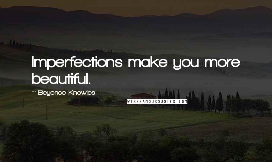 Beyonce Knowles Quotes: Imperfections make you more beautiful.