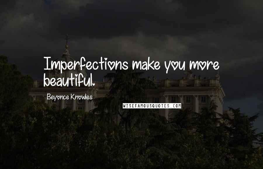 Beyonce Knowles Quotes: Imperfections make you more beautiful.