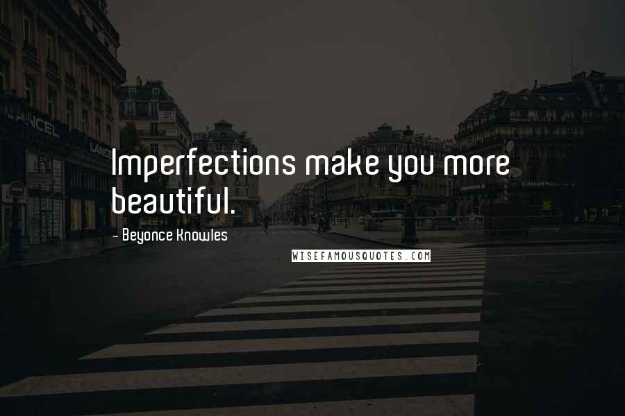 Beyonce Knowles Quotes: Imperfections make you more beautiful.