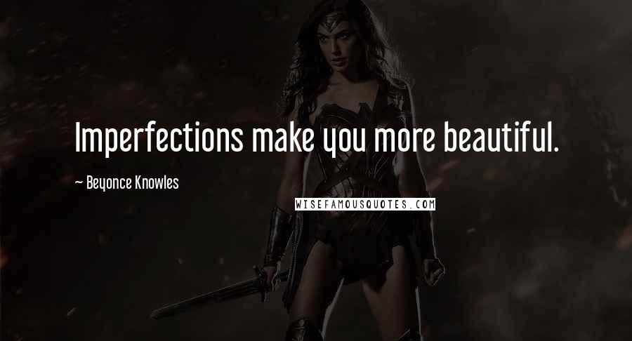 Beyonce Knowles Quotes: Imperfections make you more beautiful.