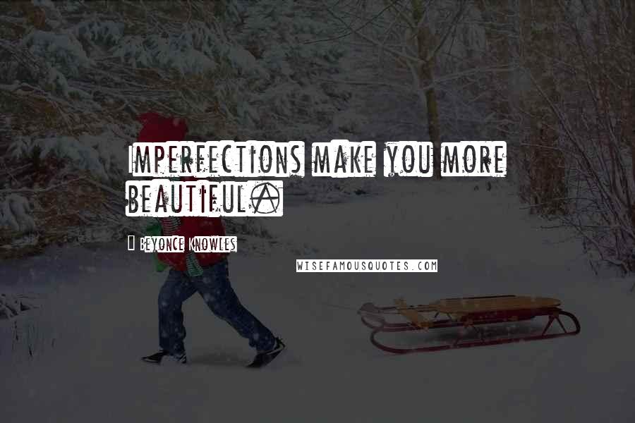 Beyonce Knowles Quotes: Imperfections make you more beautiful.
