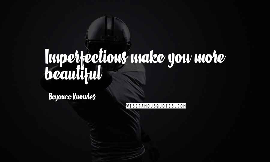Beyonce Knowles Quotes: Imperfections make you more beautiful.