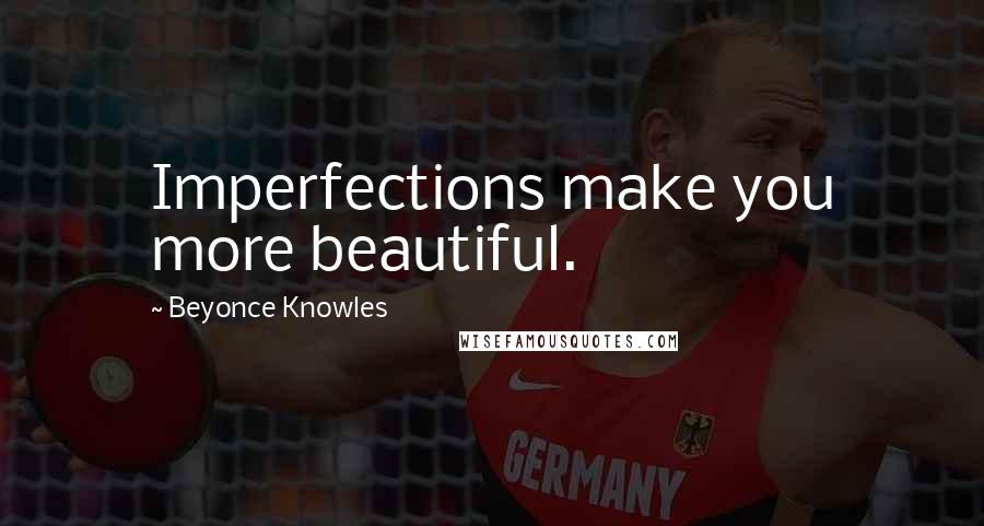 Beyonce Knowles Quotes: Imperfections make you more beautiful.