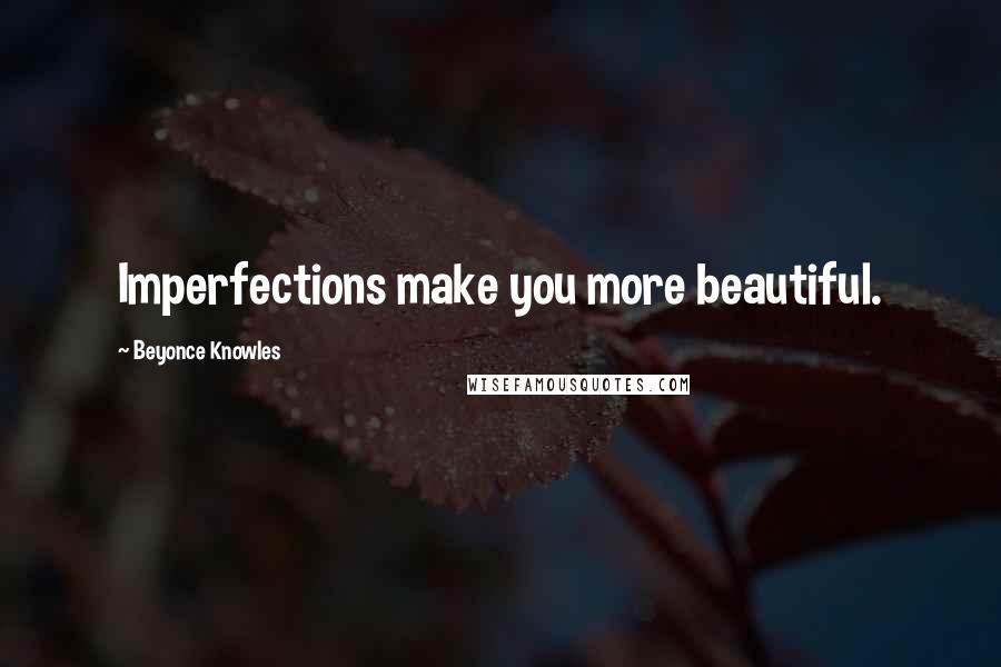 Beyonce Knowles Quotes: Imperfections make you more beautiful.