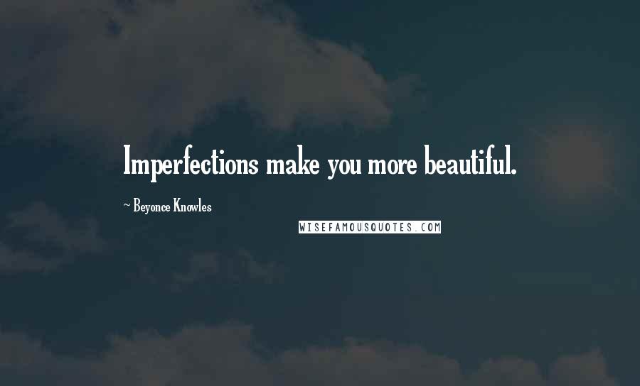 Beyonce Knowles Quotes: Imperfections make you more beautiful.